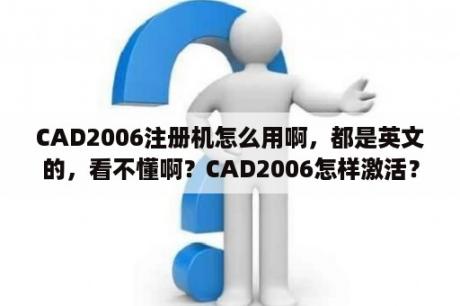 CAD2006注册机怎么用啊，都是英文的，看不懂啊？CAD2006怎样激活？