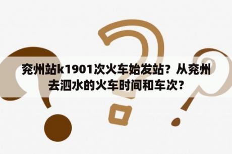 兖州站k1901次火车始发站？从兖州去泗水的火车时间和车次？