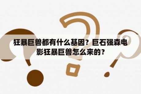 狂暴巨兽都有什么基因？巨石强森电影狂暴巨兽怎么来的？