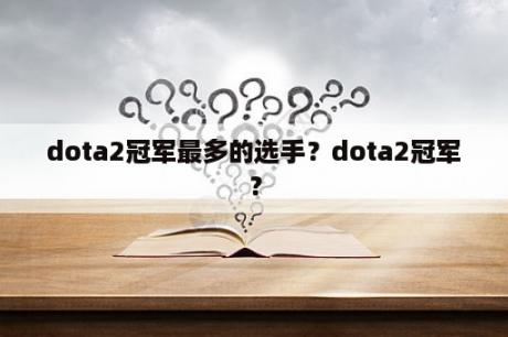 dota2冠军最多的选手？dota2冠军？