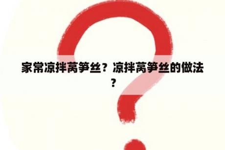 家常凉拌莴笋丝？凉拌莴笋丝的做法？