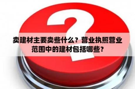 卖建材主要卖些什么？营业执照营业范围中的建材包括哪些？