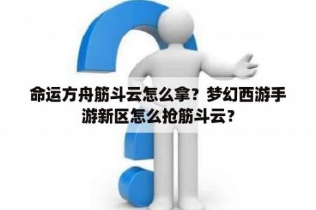 命运方舟筋斗云怎么拿？梦幻西游手游新区怎么抢筋斗云？