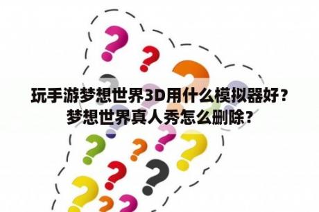 玩手游梦想世界3D用什么模拟器好？梦想世界真人秀怎么删除？