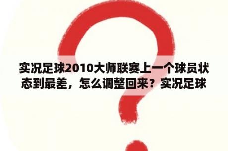 实况足球2010大师联赛上一个球员状态到最差，怎么调整回来？实况足球2010修改器