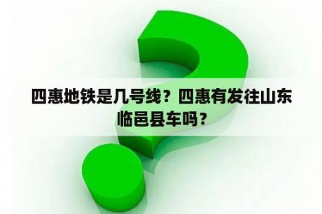 四惠地铁是几号线？四惠有发往山东临邑县车吗？