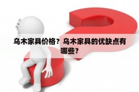 乌木家具价格？乌木家具的优缺点有哪些？