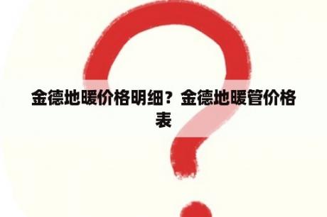 金德地暖价格明细？金德地暖管价格表