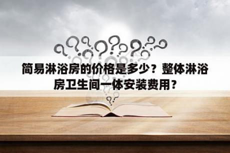 简易淋浴房的价格是多少？整体淋浴房卫生间一体安装费用？