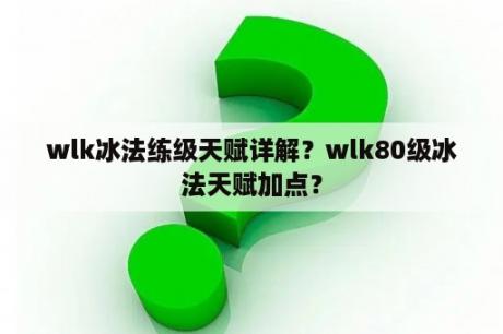 wlk冰法练级天赋详解？wlk80级冰法天赋加点？