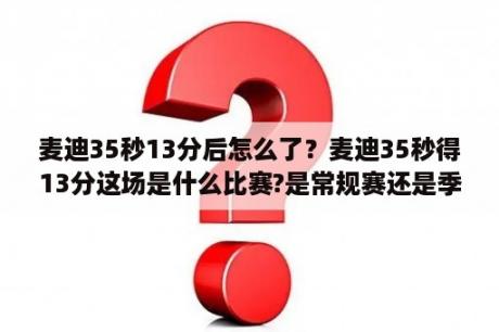 麦迪35秒13分后怎么了？麦迪35秒得13分这场是什么比赛?是常规赛还是季候赛？