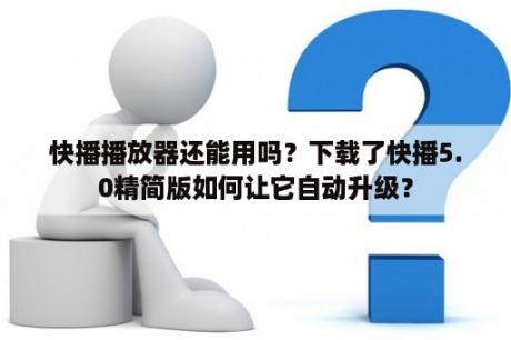 快播播放器还能用吗？下载了快播5.0精简版如何让它自动升级？