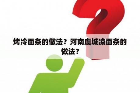 烤冷面条的做法？河南虞城凉面条的做法？