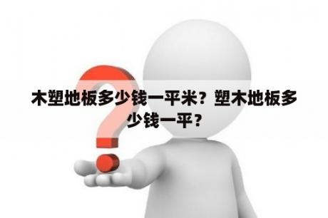 木塑地板多少钱一平米？塑木地板多少钱一平？