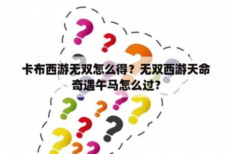 卡布西游无双怎么得？无双西游天命奇遇午马怎么过？