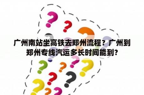 广州南站坐高铁去郑州流程？广州到郑州专线汽运多长时间能到？