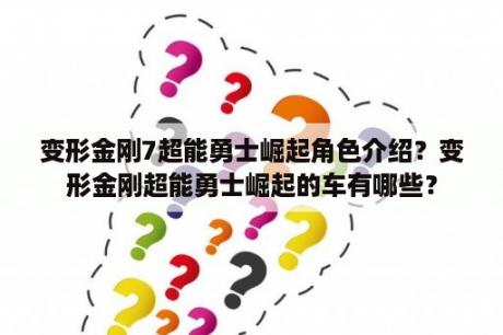 变形金刚7超能勇士崛起角色介绍？变形金刚超能勇士崛起的车有哪些？