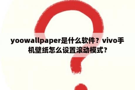 yoowallpaper是什么软件？vivo手机壁纸怎么设置滚动模式？
