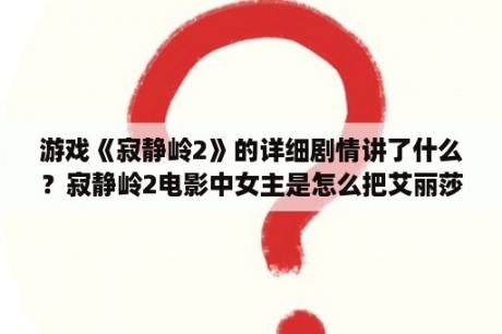 游戏《寂静岭2》的详细剧情讲了什么？寂静岭2电影中女主是怎么把艾丽莎杀了的?就用她的意念？