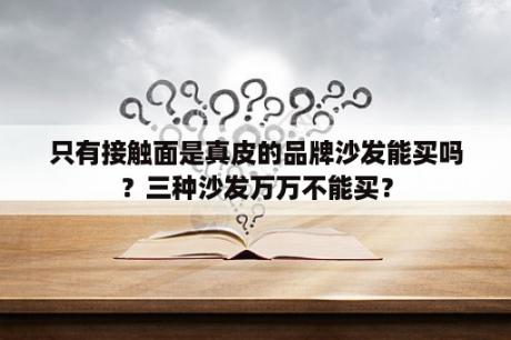 只有接触面是真皮的品牌沙发能买吗？三种沙发万万不能买？