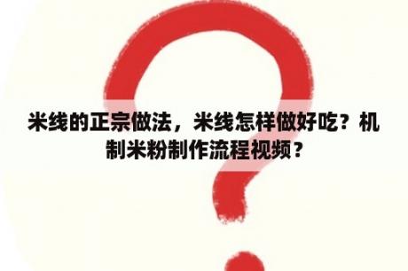 米线的正宗做法，米线怎样做好吃？机制米粉制作流程视频？