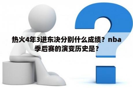 热火4年3进东决分别什么成绩？nba季后赛的演变历史是？