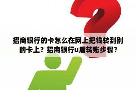 招商银行的卡怎么在网上把钱转到别的卡上？招商银行u盾转账步骤？