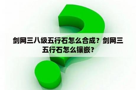 剑网三八级五行石怎么合成？剑网三五行石怎么镶嵌？