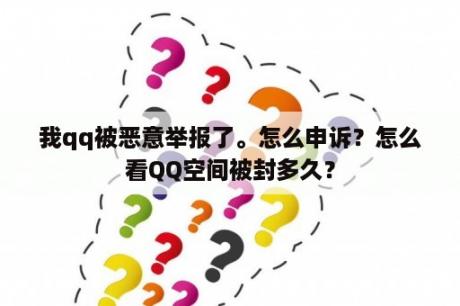 我qq被恶意举报了。怎么申诉？怎么看QQ空间被封多久？