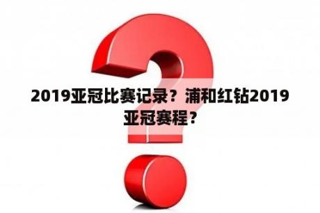 2019亚冠比赛记录？浦和红钻2019亚冠赛程？