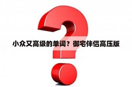 小众又高级的单词？御宅伴侣高压版