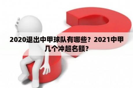 2020退出中甲球队有哪些？2021中甲几个冲超名额？