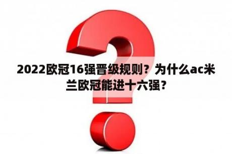 2022欧冠16强晋级规则？为什么ac米兰欧冠能进十六强？