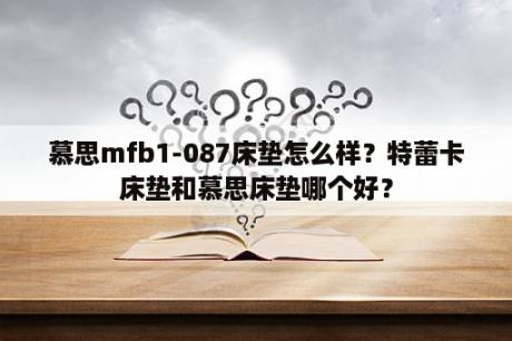 慕思mfb1-087床垫怎么样？特蕾卡床垫和慕思床垫哪个好？