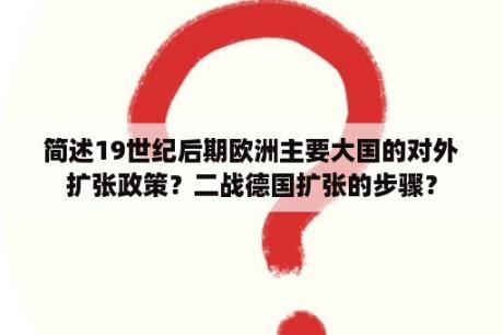 简述19世纪后期欧洲主要大国的对外扩张政策？二战德国扩张的步骤？