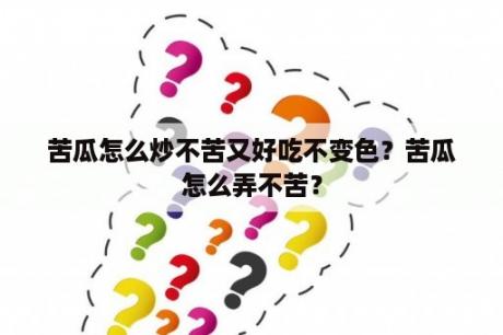 苦瓜怎么炒不苦又好吃不变色？苦瓜怎么弄不苦？