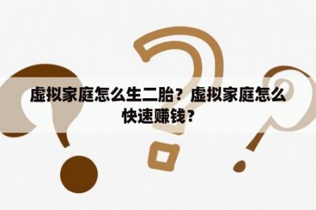 虚拟家庭怎么生二胎？虚拟家庭怎么快速赚钱？