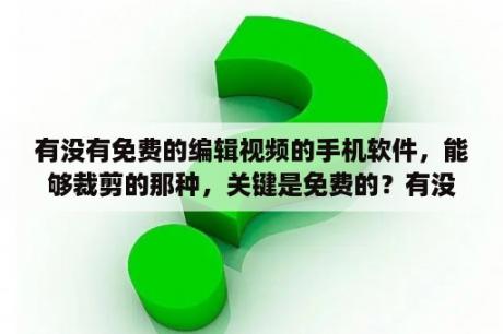 有没有免费的编辑视频的手机软件，能够裁剪的那种，关键是免费的？有没有可以把视频一帧一一帧截取的软件？