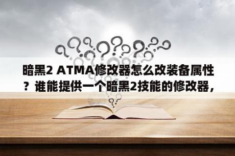 暗黑2 ATMA修改器怎么改装备属性？谁能提供一个暗黑2技能的修改器，可以重洗技能点的？