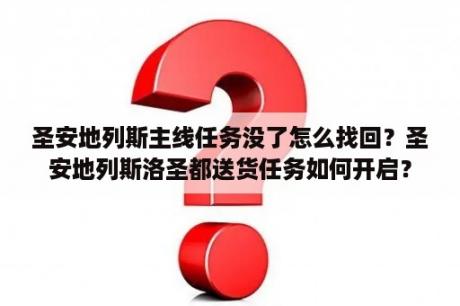 圣安地列斯主线任务没了怎么找回？圣安地列斯洛圣都送货任务如何开启？