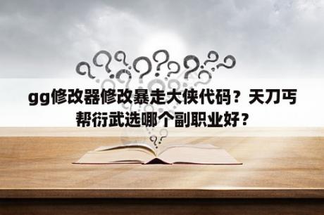 gg修改器修改暴走大侠代码？天刀丐帮衍武选哪个副职业好？