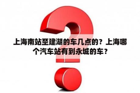 上海南站至建湖的车几点的？上海哪个汽车站有到永城的车？