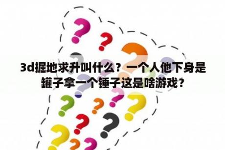 3d掘地求升叫什么？一个人他下身是罐子拿一个锤子这是啥游戏？