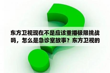 东方卫视现在不是应该重播极限挑战吗，怎么是急诊室故事？东方卫视的节目可以回看吗？