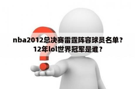 nba2012总决赛雷霆阵容球员名单？12年lol世界冠军是谁？