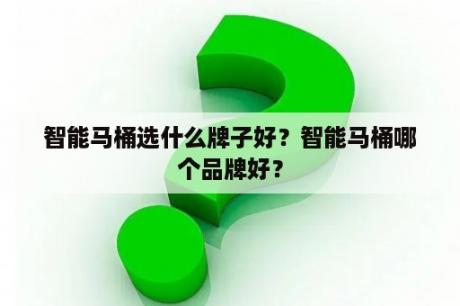 智能马桶选什么牌子好？智能马桶哪个品牌好？