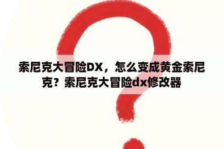 索尼克大冒险DX，怎么变成黄金索尼克？索尼克大冒险dx修改器