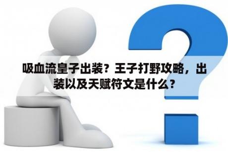 吸血流皇子出装？王子打野攻略，出装以及天赋符文是什么？