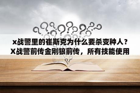 x战警里的崔斯克为什么要杀变种人？X战警前传金刚狼前传，所有技能使用说明和操作？