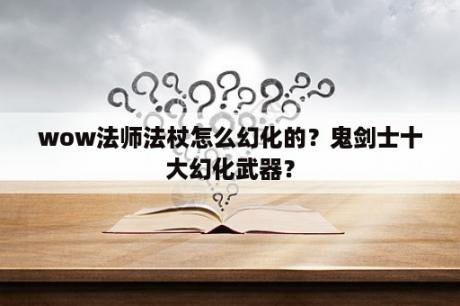 wow法师法杖怎么幻化的？鬼剑士十大幻化武器？